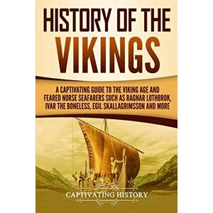 History, Captivating History of the Vikings: A Captivating Guide to the Viking Age and Feared Norse Seafarers Such as Ragnar Lothbrok, Ivar the Boneless, Egil Skallagrimsson, and More (Northmen) History, Captivating History of the Vikings: A Captivating Guide to the Viking Age and Feared Norse Seafarers Such as Ragnar Lothbrok, Ivar the Boneless, Egil Skallagrimsson, and More (Northmen)