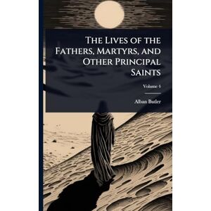 Butler, Alban The Lives of the Fathers, Martyrs, and Other Principal Saints Butler, Alban The Lives of the Fathers, Martyrs, and Other Principal Saints