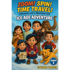 Tacher, Edwa Edward Zoom! Spin! Time Travel! Through Kid’s Imagination – Ice Age: Ice Age Adventure: Explore the Frozen World of the Past (Zoom! Spin! Time Travel Series) Tacher, Edwa Edward Zoom! Spin! Time Travel! Through Kid’s Imagination – Ice Age: Ice Age Adventure: Explore the Frozen World of the Past (Zoom! Spin! Time Travel Series)