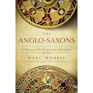 Morris, Marc The Anglo-Saxons: A History of the Beginnings of England: 400 1066 Morris, Marc The Anglo-Saxons: A History of the Beginnings of England: 400 1066