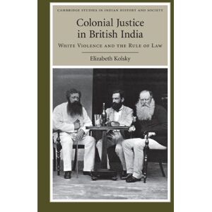 Kolsky, Elizabeth Colonial Justice in British India: White Violence and the Rule of Law: 17 (Cambridge Studies in Indian History and Society, Series Number 17) Kolsky, Elizabeth Colonial Justice in British India: White Violence and the Rule of Law: 17 (Cambridge Studies in Indian History and Society, Series Number 17)