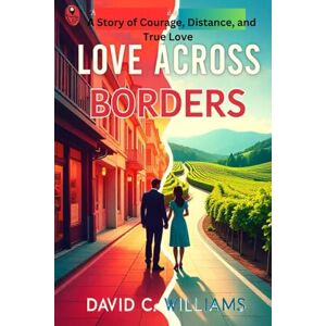 Williams, David C. Love Across Borders: A Story of Courage, Distance, and True Love Williams, David C. Love Across Borders: A Story of Courage, Distance, and True Love