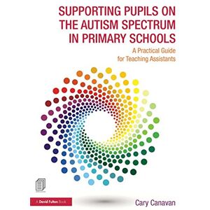 Canavan, Cary Supporting Pupils on the Autism Spectrum in Primary Schools: A Practical Guide for Teaching Assistants Canavan, Cary Supporting Pupils on the Autism Spectrum in Primary Schools: A Practical Guide for Teaching Assistants