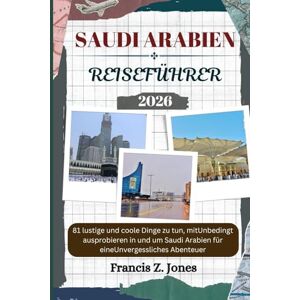 Jones, Francis Z. SAUDI ARABIEN REISEFÜHRER: 81 lustige und coole Dinge zu tun, mitUnbedingt ausprobieren in und um Saudi-Arabien für eineUnvergessliches Abenteuer (Jones der Abenteurer (GR)) Jones, Francis Z. SAUDI ARABIEN REISEFÜHRER: 81 lustige und coole Dinge zu tun, mitUnbedingt ausprobieren in und um Saudi-Arabien für eineUnvergessliches Abenteuer (Jones der Abenteurer (GR))