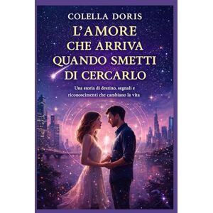 Colella, Doris L’Amore che Arriva Quando Smetti di Cercarlo: Una storia di destino, segnali e riconoscimenti che cambiano la vita Colella, Doris L’Amore che Arriva Quando Smetti di Cercarlo: Una storia di destino, segnali e riconoscimenti che cambiano la vita
