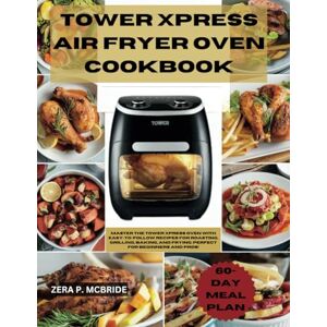 MCBRIDE, ZERA P. TOWER XPRESS AIR FRYER OVEN COOKBOOK UK: Master The Tower Xpress Oven With Easy-To-Follow Recipes For Roasting, Grilling, Baking, And Frying. Perfect For Beginners And Pros! MCBRIDE, ZERA P. TOWER XPRESS AIR FRYER OVEN COOKBOOK UK: Master The Tower Xpress Oven With Easy-To-Follow Recipes For Roasting, Grilling, Baking, And Frying. Perfect For Beginners And Pros!