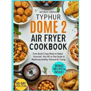 Shropshire, Matthew K. Typhur dome 2 air fryer cookbook: From Quick Crispy Meals to Global Gourmet: Your All-in-One Guide to Mastering Healthy, Flavorful Air Frying Shropshire, Matthew K. Typhur dome 2 air fryer cookbook: From Quick Crispy Meals to Global Gourmet: Your All-in-One Guide to Mastering Healthy, Flavorful Air Frying