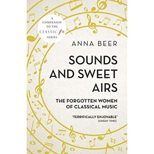 Beer, Anna Sounds and Sweet Airs: The Forgotten Women of Classical Music Beer, Anna Sounds and Sweet Airs: The Forgotten Women of Classical Music