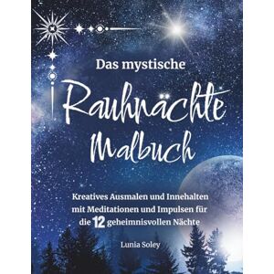 Soley, Lunia Das mystische Rauhnächte Malbuch: Kreatives Ausmalen und Innehalten mit Meditationen und Impulsen für die 12 geheimnisvollen Nächte Soley, Lunia Das mystische Rauhnächte Malbuch: Kreatives Ausmalen und Innehalten mit Meditationen und Impulsen für die 12 geheimnisvollen Nächte