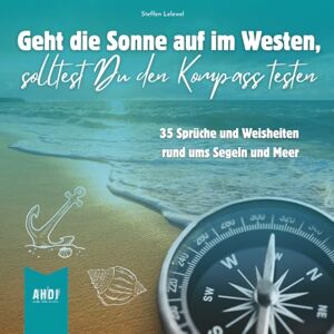 Lelewel, Steffen Geht die Sonne auf im Westen, solltest Du den Kompass testen: Die schönsten Sprüche und Weisheiten rund ums Segeln Lelewel, Steffen Geht die Sonne auf im Westen, solltest Du den Kompass testen: Die schönsten Sprüche und Weisheiten rund ums Segeln