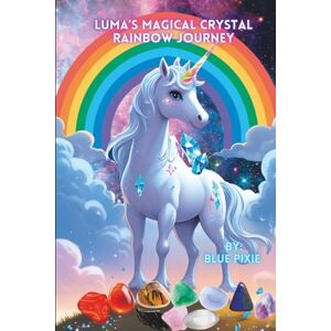 Pixie, Blue Luma's Magical Crystal Rainbow Journey -Magic Crystal and Chakra story for children: by Blue Pixie Creations Pixie, Blue Luma's Magical Crystal Rainbow Journey -Magic Crystal and Chakra story for children: by Blue Pixie Creations