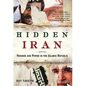 Takeyh, Ray Hidden Iran: Paradox and Power in the Islamic Republic Takeyh, Ray Hidden Iran: Paradox and Power in the Islamic Republic