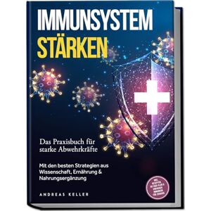Keller, Andreas Immunsystem stärken: Das Praxisbuch für starke Abwehrkräfte – Mit den besten Strategien aus Wissenschaft, Ernährung & Nahrungsergänzung – inkl. Rezepten, 30-Tage-Plan & einfacher Immunkur für zuhause Keller, Andreas Immunsystem stärken: Das Praxisbuch für starke Abwehrkräfte – Mit den besten Strategien aus Wissenschaft, Ernährung & Nahrungsergänzung – inkl. Rezepten, 30-Tage-Plan & einfacher Immunkur für zuhause