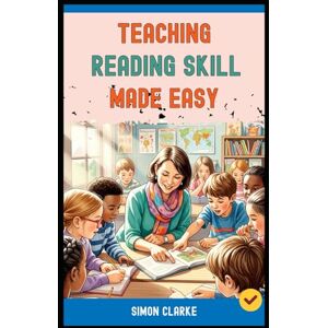 Clarke, Simon Teaching Reading Skill Made Easy: A Teacher's Handbook From Basics to Advanced Techniques for Effective Reading Comprehension With Ease in 10 Days. (Teaching English Skills) Clarke, Simon Teaching Reading Skill Made Easy: A Teacher's Handbook From Basics to Advanced Techniques for Effective Reading Comprehension With Ease in 10 Days. (Teaching English Skills)