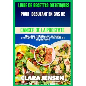 Jensen Livre de recettes diététiques pour débutants en cas de cancer de la prostate: Recettes nutritives et conseils pratiques pour favoriser la santé de la prostate Jensen Livre de recettes diététiques pour débutants en cas de cancer de la prostate: Recettes nutritives et conseils pratiques pour favoriser la santé de la prostate