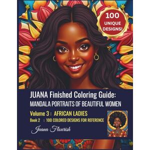 Flourish, Juana JUANA Finished Coloring Guide: Mandala Portraits of Beautiful Women: Volume 3: African Ladies: Book 2: 100 Colored Designs for Reference (JUANA Adult ... Book: Mandala Portraits of Beautiful Women) Flourish, Juana JUANA Finished Coloring Guide: Mandala Portraits of Beautiful Women: Volume 3: African Ladies: Book 2: 100 Colored Designs for Reference (JUANA Adult ... Book: Mandala Portraits of Beautiful Women)