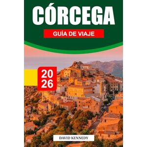 KENNEDY, DAVID CÓRCEGA GUÍA DE VIAJE 2026: Montañas escarpadas, mares cristalinos y cultura atemporal en el Mediterráneo KENNEDY, DAVID CÓRCEGA GUÍA DE VIAJE 2026: Montañas escarpadas, mares cristalinos y cultura atemporal en el Mediterráneo