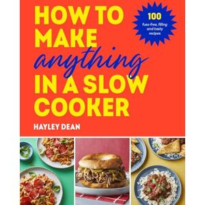 Dean, Hayley How to Make Anything in a Slow Cooker: 100 fuss-free, filling and tasty recipes Dean, Hayley How to Make Anything in a Slow Cooker: 100 fuss-free, filling and tasty recipes