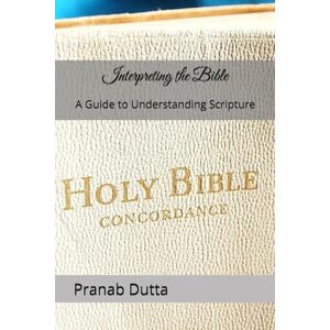 Dutta, Dr Pranab Interpreting the Bible: A Guide to Understanding Scripture Dutta, Dr Pranab Interpreting the Bible: A Guide to Understanding Scripture