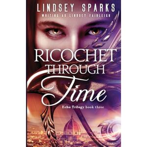 Sparks Ricochet Through Time: 3 (Echo Trilogy) Sparks Ricochet Through Time: 3 (Echo Trilogy)
