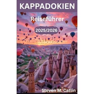 M. Catlin, Steven Kappadokien Reiseführer 2025/2026: Auf den Spuren des Geistes eines alten Landes, in dem Wind, Licht und Menschlichkeit über Jahrtausende hinweg ein Meisterwerk geschaffen haben M. Catlin, Steven Kappadokien Reiseführer 2025/2026: Auf den Spuren des Geistes eines alten Landes, in dem Wind, Licht und Menschlichkeit über Jahrtausende hinweg ein Meisterwerk geschaffen haben