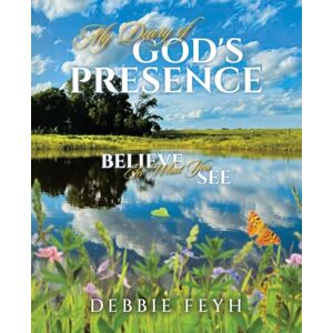 Feyh, Debbie My Diary of God's Presence: Believe In What You See Feyh, Debbie My Diary of God's Presence: Believe In What You See