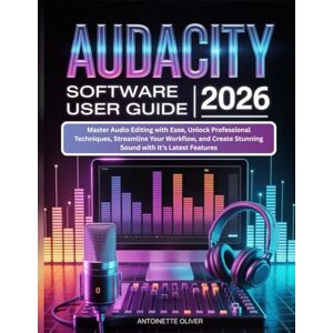 Oliver, Antoinette AUDACITY SOFTWARE USER GUIDE 2026: Master Audio Editing with Ease, Unlock Professional Techniques, Streamline Your Workflow, and Create Stunning Sound with It’s Latest Features Oliver, Antoinette AUDACITY SOFTWARE USER GUIDE 2026: Master Audio Editing with Ease, Unlock Professional Techniques, Streamline Your Workflow, and Create Stunning Sound with It’s Latest Features