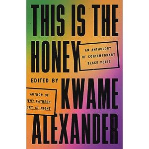 Alexander, Kwame This Is the Honey: An Anthology of Contemporary Black Poets Alexander, Kwame This Is the Honey: An Anthology of Contemporary Black Poets