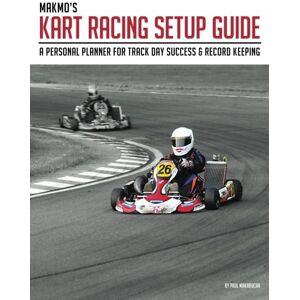 Makarucha, Paul MakMo's Kart Racing Setup Guide: A personal planner for track day success and record keeping: Volume 1 Makarucha, Paul MakMo's Kart Racing Setup Guide: A personal planner for track day success and record keeping: Volume 1