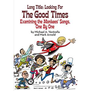 Ventrella, Michael A. Long Title: Looking for the Good Times; Examining the Monkees' Songs, One by One Ventrella, Michael A. Long Title: Looking for the Good Times; Examining the Monkees' Songs, One by One