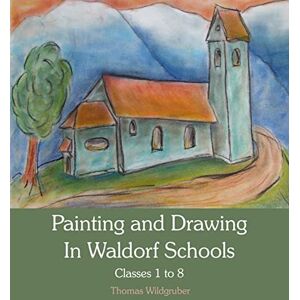 Thomas Wildgruber Painting and Drawing in Waldorf Schools: Classes 1 to 8 Thomas Wildgruber Painting and Drawing in Waldorf Schools: Classes 1 to 8