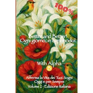 Bauer, Gabriele Better and Better! Ogni giorno, in ogni modo! Con Alpha-B, 100%: Afferma la Vita dei Tuoi Sogni — Oggi e per Sempre Volume 2 · Edizione Italiana Bauer, Gabriele Better and Better! Ogni giorno, in ogni modo! Con Alpha-B, 100%: Afferma la Vita dei Tuoi Sogni — Oggi e per Sempre Volume 2 · Edizione Italiana