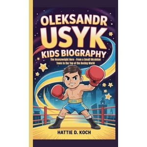D. Koch, Hattie OLEKSANDR USYK KIDS BIOGRAPHY: The Heavyweight Hero – From a Small Ukrainian Town to the Top of the Boxing World D. Koch, Hattie OLEKSANDR USYK KIDS BIOGRAPHY: The Heavyweight Hero – From a Small Ukrainian Town to the Top of the Boxing World