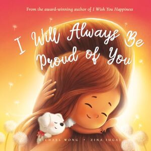 Wong, Michael I Will Always Be Proud of You (The Unconditional Love Series) Wong, Michael I Will Always Be Proud of You (The Unconditional Love Series)