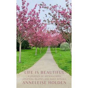 Holden, Anneleise LIFE IS BEAUTIFUL: A journey of affirmations uplifting quotes and daily ritual Holden, Anneleise LIFE IS BEAUTIFUL: A journey of affirmations uplifting quotes and daily ritual
