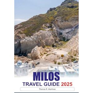 R. Martinez, Thomas MILOS Travel Guide 2025: Explore Pristine Beaches, Charming Villages, Ancient Ruins and Stunning Landscapes on the Idyllic Island of Greece R. Martinez, Thomas MILOS Travel Guide 2025: Explore Pristine Beaches, Charming Villages, Ancient Ruins and Stunning Landscapes on the Idyllic Island of Greece