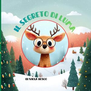 BOSCO, VIOLA Il Segreto di Luma Una Storia di Coraggio, Amicizia e Magia Natalizia!: Libro illustrato natalizio per bambini 3-7 anni BOSCO, VIOLA Il Segreto di Luma Una Storia di Coraggio, Amicizia e Magia Natalizia!: Libro illustrato natalizio per bambini 3-7 anni