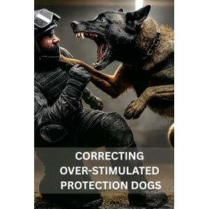 Klöpper, Karl-Heinz Correcting Over-Stimulated Protection Dogs: Operational Strategies for Becoming a K9 Unit again Klöpper, Karl-Heinz Correcting Over-Stimulated Protection Dogs: Operational Strategies for Becoming a K9 Unit again