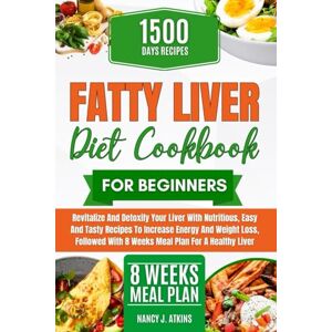 Atkins., Nancy J. FATTY LIVER DIET COOKBOOK FOR BEGINNERS: Revitalize and Detoxify Your Liver with Nutritious, Easy and Tasty Recipes to Increase Energy and Weight ... With 8 Weeks Meal Plan for a Healthy Liver Atkins., Nancy J. FATTY LIVER DIET COOKBOOK FOR BEGINNERS: Revitalize and Detoxify Your Liver with Nutritious, Easy and Tasty Recipes to Increase Energy and Weight ... With 8 Weeks Meal Plan for a Healthy Liver