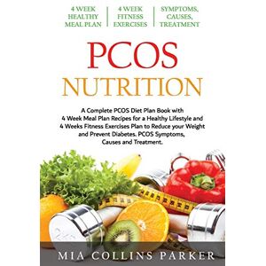 Collins Parker, Mia PCOS Nutrition: A Complete PCOS Diet Book with 4 Week Meal Plan and 4 Week Fitness Exercise Plan to Reduce Weight and Prevent Diabetes. PCOS Causes, Symptoms and Holistic Treatments. Collins Parker, Mia PCOS Nutrition: A Complete PCOS Diet Book with 4 Week Meal Plan and 4 Week Fitness Exercise Plan to Reduce Weight and Prevent Diabetes. PCOS Causes, Symptoms and Holistic Treatments.