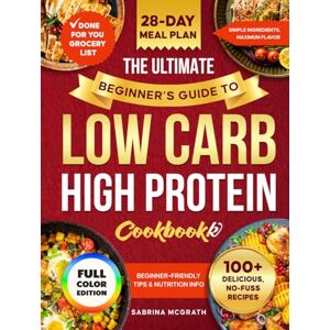 McGrath, Sabrina The Ultimate Beginner’s Guide to Low Carb, High Protein Cookbook: Quick, Super Easy, Mouthwatering, and Healthy Recipes with 28-Day Meal Plan and Grocery List McGrath, Sabrina The Ultimate Beginner’s Guide to Low Carb, High Protein Cookbook: Quick, Super Easy, Mouthwatering, and Healthy Recipes with 28-Day Meal Plan and Grocery List