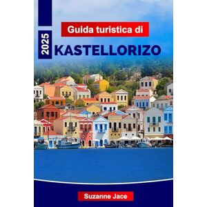 Jace, Suzanne Guida turistica di Kastellorizo 2025: Il manuale definitivo per esplorare l'isola greca, le principali attrazioni, i migliori hotel, la cucina locale e i luoghi da non perdere Jace, Suzanne Guida turistica di Kastellorizo 2025: Il manuale definitivo per esplorare l'isola greca, le principali attrazioni, i migliori hotel, la cucina locale e i luoghi da non perdere