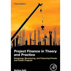 Gatti, Stefano Project Finance in Theory and Practice: Designing, Structuring, and Financing Private and Public Projects Gatti, Stefano Project Finance in Theory and Practice: Designing, Structuring, and Financing Private and Public Projects