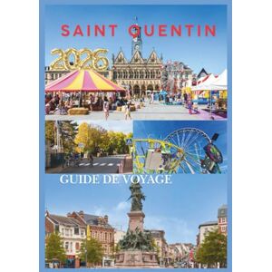 EMILY, CHARLOTTE SAINT QUENTIN GUIDE DE VOYAGE 2026: Votre guide indispensable pour explorer l'histoire, la culture et les trésors cachés du nord de la France. EMILY, CHARLOTTE SAINT QUENTIN GUIDE DE VOYAGE 2026: Votre guide indispensable pour explorer l'histoire, la culture et les trésors cachés du nord de la France.