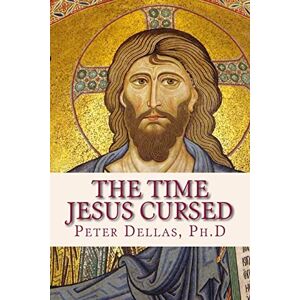 Ph.D, Peter Dellas The Time Jesus Cursed: A verse-by-verse explanation of the Book of Revelation for 21st century readers Ph.D, Peter Dellas The Time Jesus Cursed: A verse-by-verse explanation of the Book of Revelation for 21st century readers
