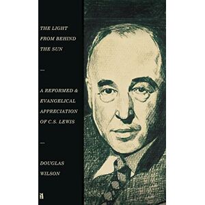 Wilson The Light from Behind the Sun: A Reformed & Evangelical Appreciation of C.S. Lewis Wilson The Light from Behind the Sun: A Reformed & Evangelical Appreciation of C.S. Lewis