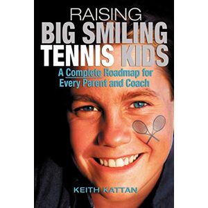 Kattan, Keith Raising Big Smiling Tennis Kids: A Complete Roadmap For Every Parent And Coach: A Complete Roadmap for Every Parent & Child Kattan, Keith Raising Big Smiling Tennis Kids: A Complete Roadmap For Every Parent And Coach: A Complete Roadmap for Every Parent & Child