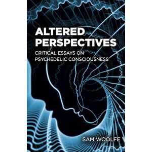 Sam Woolfe Altered Perspectives: Critical Essays on Psychedelic Consciousness Sam Woolfe Altered Perspectives: Critical Essays on Psychedelic Consciousness