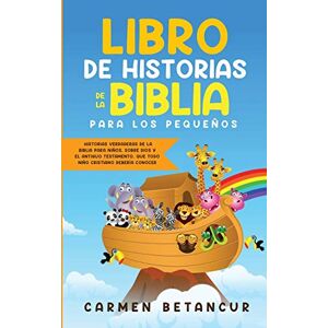 Betancur, Carmen Libro de Historias de la Biblia Para Los Pequeños: Historias verdaderas de la biblia para niños, sobre Dios y el Antiguo Testamento, que todo niño cristiano debería conocer Betancur, Carmen Libro de Historias de la Biblia Para Los Pequeños: Historias verdaderas de la biblia para niños, sobre Dios y el Antiguo Testamento, que todo niño cristiano debería conocer