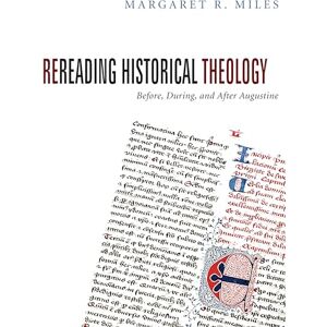 Miles, Margaret R. Rereading Historical Theology: Before, During, and After Augustine Miles, Margaret R. Rereading Historical Theology: Before, During, and After Augustine